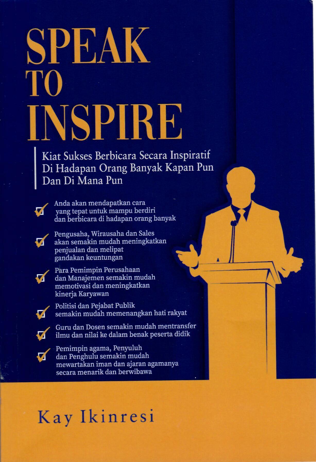 Speak to Inspire : Kiat Sukses Berbicara Secara Inspiratif di Hadapan Orang Banyak Kapan Pun dan Dimanapun