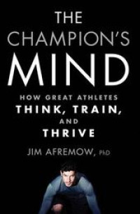 The Champions Mind : How Great Athletes Tink, Train, and Thrive