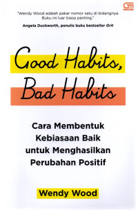 Good Habits, Bad Habits : Cara Membentuk Kebiasaan Baik untuk Menghasilkan Perubahan Positif