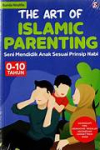 The Art of Islamic Parenting : Seni Mendidik Anak Sesuai Prinsip Nabi