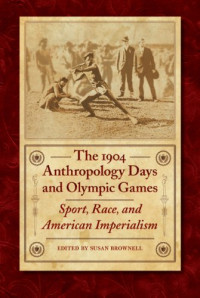 The 1904 Anthropology Days and Olympic Games: Sport, Race, and American Imperialism (Critical Studies in the History of Anthropology)